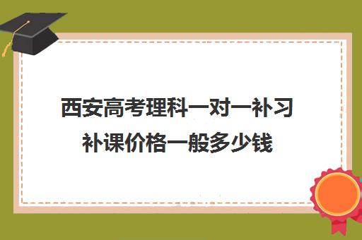 西安高考理科一对一补习补课价格一般多少钱