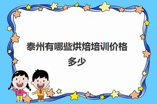 泰州有哪些烘焙培训价格多少(泰州有学烘焙的地方吗)