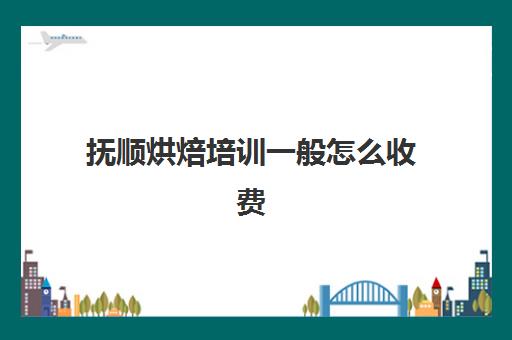 抚顺烘焙培训一般怎么收费(蛋糕烘焙培训学校收费)