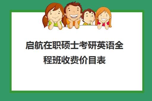 启航在职硕士考研英语全程班收费价目表（启航考研价格表）