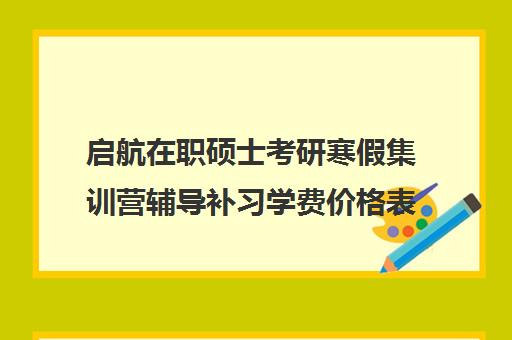 启航在职硕士考研寒假集训营辅导补习学费价格表