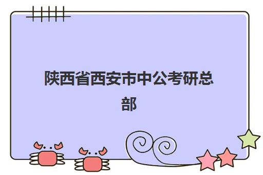 陕西省西安市中公考研总部(西安中公与华图哪个教学质量好)