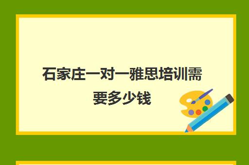 石家庄一对一雅思培训需要多少钱(石家庄雅思好考吗)