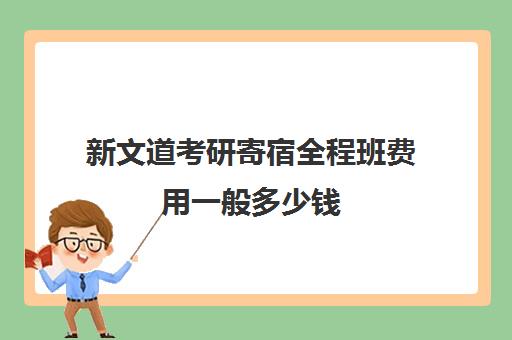 新文道考研寄宿全程班费用一般多少钱（武汉新文道考研集训营）