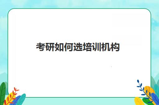 考研如何选培训机构(新东方考研培训机构官网)