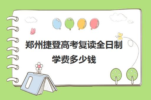 郑州捷登高考复读全日制学费多少钱(复读学校学费一般多少)