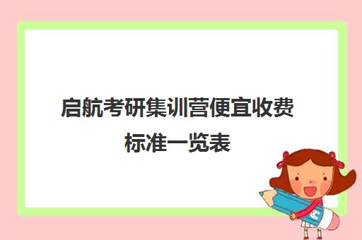 启航考研集训营便宜收费标准一览表（考研线上报班大概多少钱）