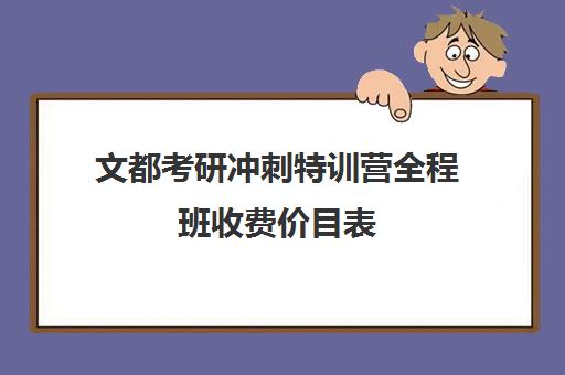 文都考研冲刺特训营全程班收费价目表（文都全程班和全程无忧班）