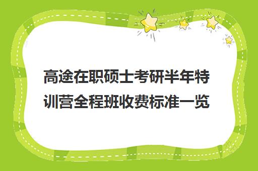 高途在职硕士考研半年特训营全程班收费标准一览表（研途考研报班价格一览表线上）