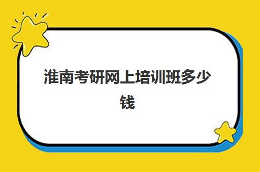 淮南考研网上培训班多少钱(考研培训机构收费标准)