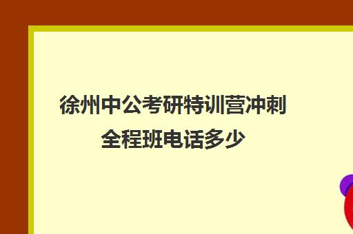 徐州中公考研特训营冲刺全程班电话多少（中公黄埔特训营通过率）