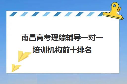 南昌高考理综辅导一对一培训机构前十排名(一般人高考理综多少分)