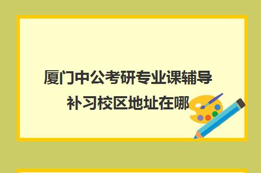 厦门中公考研专业课辅导补习校区地址在哪