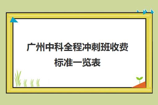 广州中科全程冲刺班收费标准一览表(广州腾科职业培训学校怎么样)