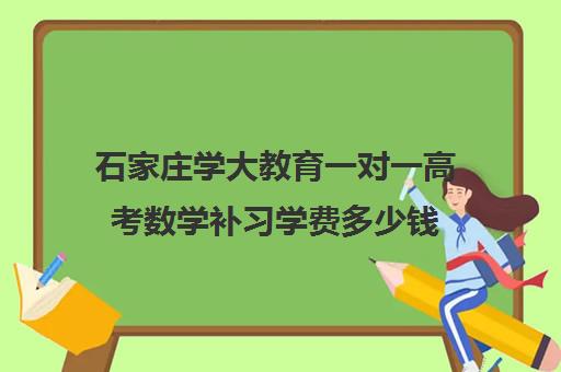 石家庄学大教育一对一高考数学补习学费多少钱