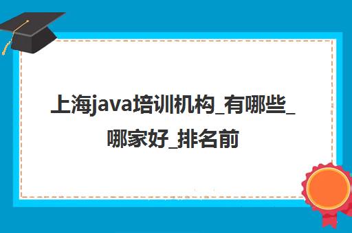 上海java培训机构_有哪些_哪家好_排名前十推荐