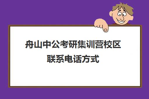 舟山中公考研集训营校区联系电话方式（中公教育考研培训收费标准）