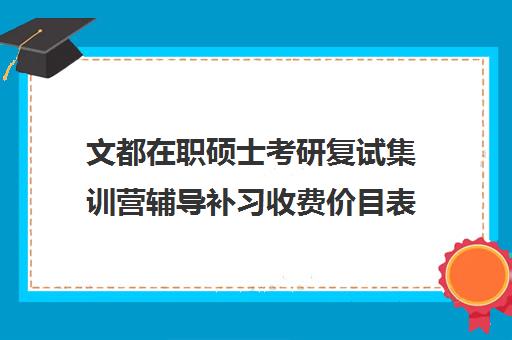 文都在职硕士考研复试集训营辅导补习收费价目表