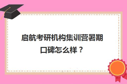 启航考研机构集训营暑期口碑怎么样？（启航考研培训价目表）