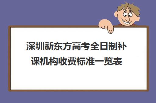 深圳新东方高考全日制补课机构收费标准一览表(深圳高中补课一对一价格)