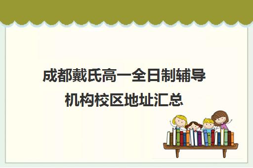 成都戴氏高一全日制辅导机构校区地址汇总(成都戴氏高考全日制怎么样)