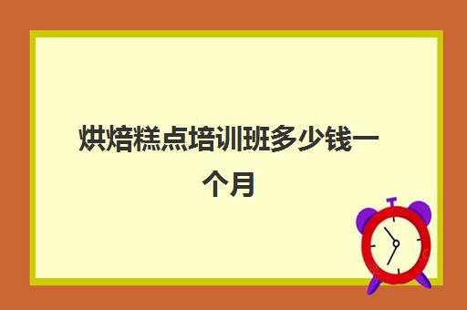 烘焙糕点培训班多少钱一个月(正规学烘焙学费价格表)