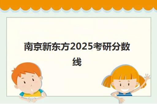 南京新东方2025考研分数线(新东方考研院校库)