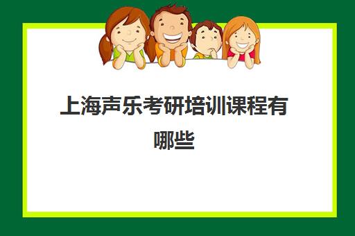 上海声乐考研培训课程有哪些(上海音乐学院考研要求)