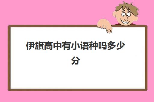 伊旗高中有小语种吗多少分(高中学小语种的利弊)