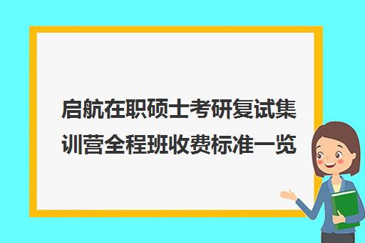 启航在职硕士考研复试集训营全程班收费标准一览表（启航考研价格表）