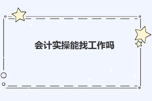 会计实操能找工作吗(没学过会计直接工作难吗)