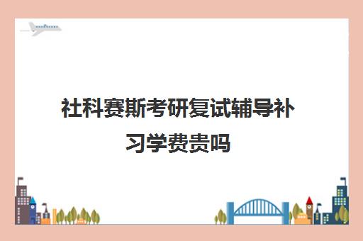 社科赛斯考研复试辅导补习学费贵吗