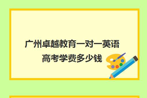 广州卓越教育一对一英语高考学费多少钱(广州英语培训机构前十名)