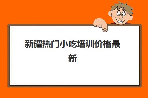 新疆热门小吃培训价格最新(乌市正规小吃培训)