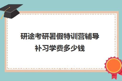 研途考研暑假特训营辅导补习学费多少钱