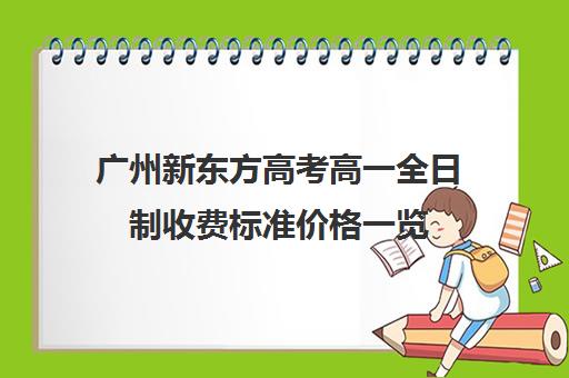 广州新东方高考高一全日制收费标准价格一览(广州新东方全日制学校)