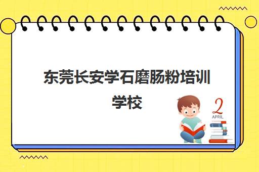 东莞长安学石磨肠粉培训学校(学肠粉学费大概多少钱)