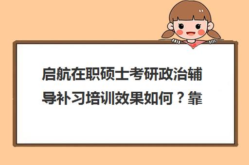 启航在职硕士考研政治辅导补习培训效果如何？靠谱吗