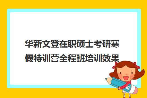 华新文登在职硕士考研寒假特训营全程班培训效果如何？靠谱吗（成都华新文登价格表）