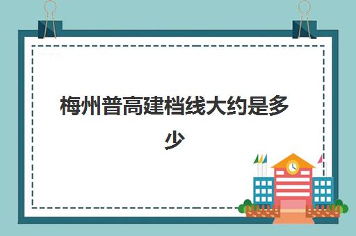 梅州普高建档线大约是多少(梅州s223线图纸)