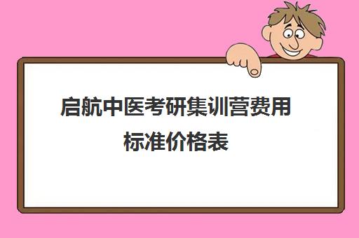 启航中医考研集训营费用标准价格表（医学考研培训班哪个比较好）