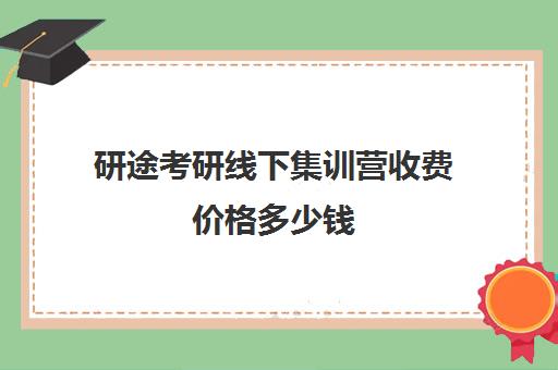 研途考研线下集训营收费价格多少钱（研途考研网课可靠吗）