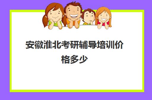 安徽淮北考研辅导培训价格多少(考研培训班费用大概多少)