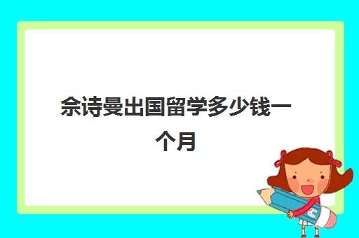 佘诗曼出国留学多少钱一个月(佘诗曼化妆品牌)