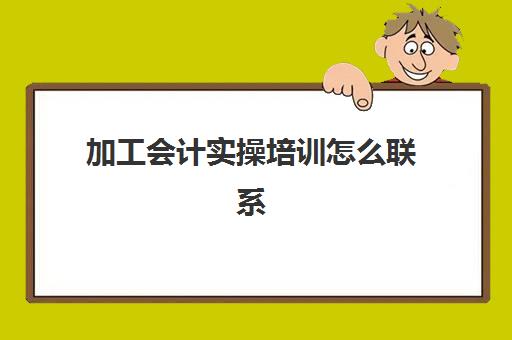 加工会计实操培训怎么联系(机加工培训内容资料)