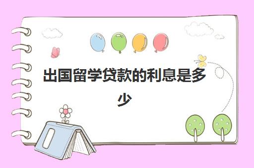 出国留学贷款的利息是多少(贷款留学怎么贷)