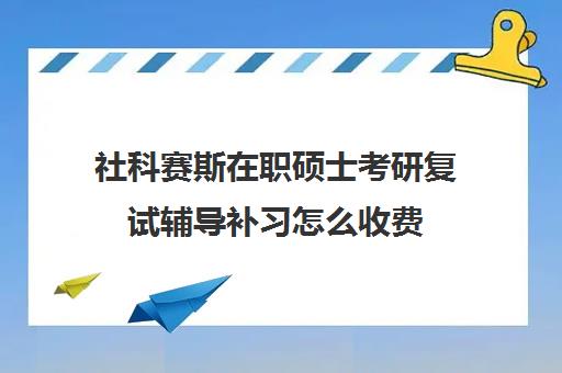 社科赛斯在职硕士考研复试辅导补习怎么收费