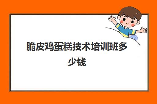 脆皮鸡蛋糕技术培训班多少钱(脆皮鸡蛋糕25个的配方)