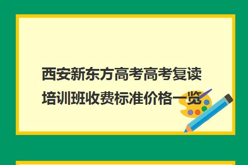 西安新东方高考高考复读培训班收费标准价格一览(毛坦厂中学复读费用)