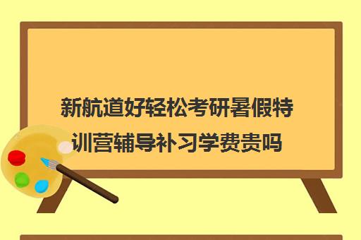 新航道好轻松考研暑假特训营辅导补习学费贵吗